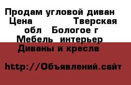 Продам угловой диван › Цена ­ 20 000 - Тверская обл., Бологое г. Мебель, интерьер » Диваны и кресла   